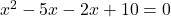 x^2-5x-2x+10=0 