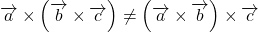 \overrightarrow a\times\left(\overrightarrow b\times\overrightarrow c\right)\neq\left(\overrightarrow a\times\overrightarrow b\right)\times\overrightarrow c 