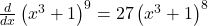 \frac d{dx}\left(x^3+1\right)^9=27\left(x^3+1\right)^8