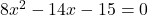 8x^2 -14x - 15 = 0