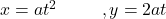 x = at^2 \;\;\;\;\;\;\;\;\;,y = 2at