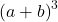  \left(a+b\right)^3