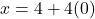 x=4+4(0)