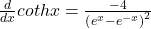 \frac d{dx}cothx=\frac{-4}{\left(e^x-e^{-x}\right)^2}